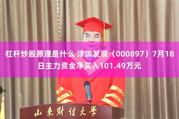 杠杆炒股原理是什么 津滨发展（000897）7月18日主力资金净买入101.49万元