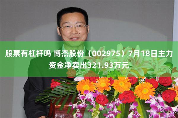 股票有杠杆吗 博杰股份（002975）7月18日主力资金净卖出321.93万元