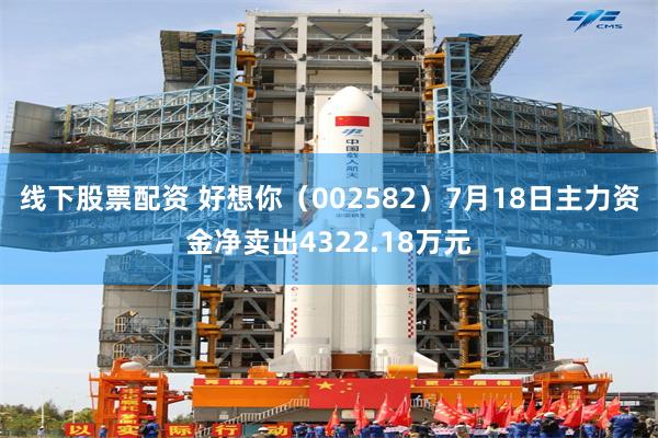 线下股票配资 好想你（002582）7月18日主力资金净卖出4322.18万元