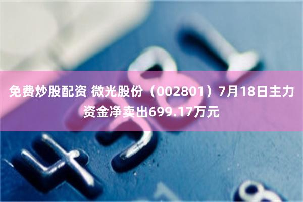免费炒股配资 微光股份（002801）7月18日主力资金净卖出699.17万元