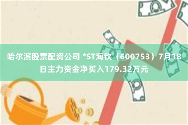 哈尔滨股票配资公司 *ST海钦（600753）7月18日主力资金净买入179.32万元