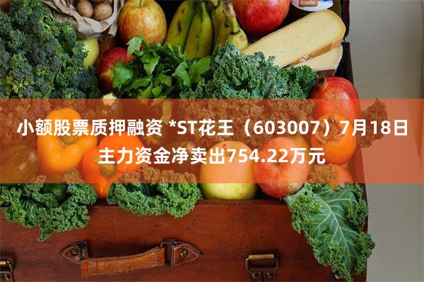 小额股票质押融资 *ST花王（603007）7月18日主力资金净卖出754.22万元