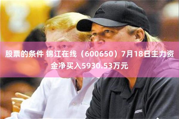 股票的条件 锦江在线（600650）7月18日主力资金净买入5930.53万元