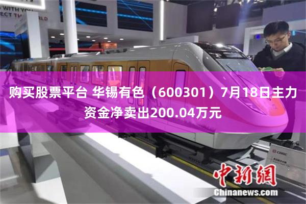 购买股票平台 华锡有色（600301）7月18日主力资金净卖出200.04万元