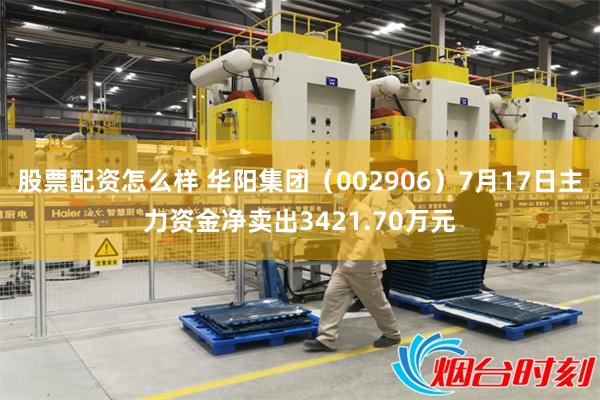 股票配资怎么样 华阳集团（002906）7月17日主力资金净卖出3421.70万元