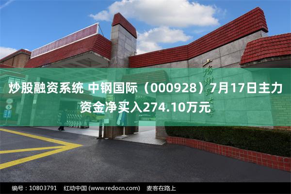 炒股融资系统 中钢国际（000928）7月17日主力资金净买入274.10万元