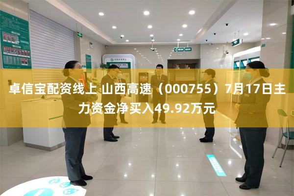 卓信宝配资线上 山西高速（000755）7月17日主力资金净买入49.92万元