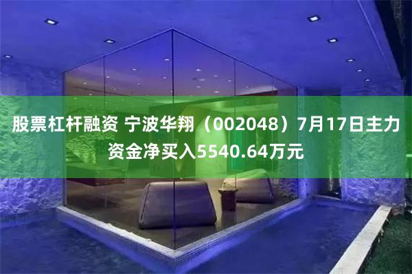 股票杠杆融资 宁波华翔（002048）7月17日主力资金净买入5540.64万元