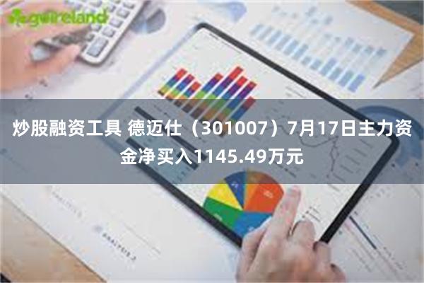 炒股融资工具 德迈仕（301007）7月17日主力资金净买入1145.49万元