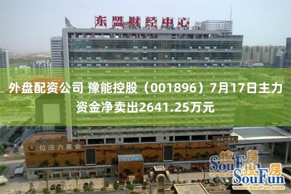 外盘配资公司 豫能控股（001896）7月17日主力资金净卖出2641.25万元