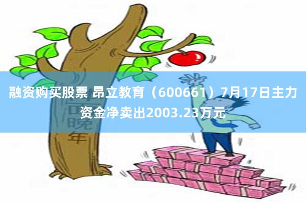 融资购买股票 昂立教育（600661）7月17日主力资金净卖出2003.23万元