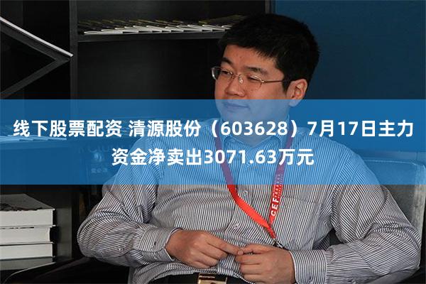 线下股票配资 清源股份（603628）7月17日主力资金净卖出3071.63万元