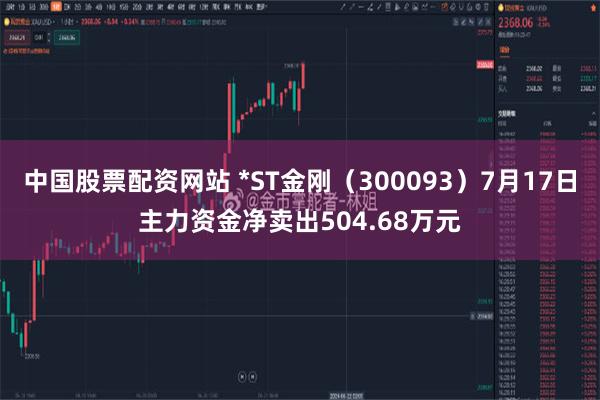 中国股票配资网站 *ST金刚（300093）7月17日主力资金净卖出504.68万元