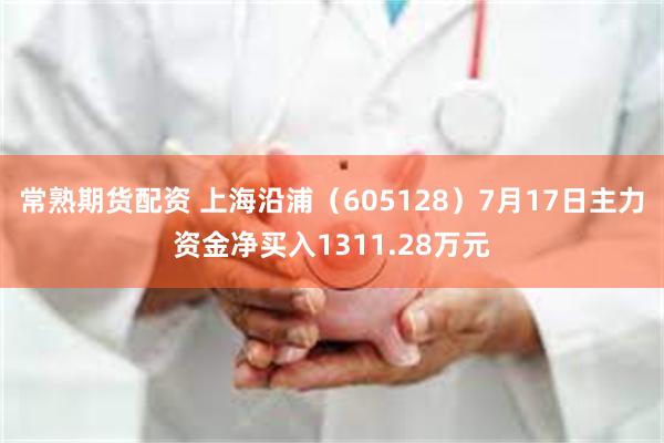 常熟期货配资 上海沿浦（605128）7月17日主力资金净买入1311.28万元