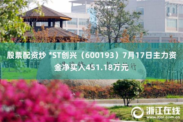 股票配资炒 *ST创兴（600193）7月17日主力资金净买入451.18万元