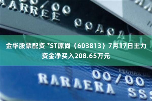 金华股票配资 *ST原尚（603813）7月17日主力资金净买入208.65万元