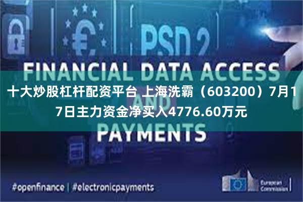 十大炒股杠杆配资平台 上海洗霸（603200）7月17日主力资金净买入4776.60万元