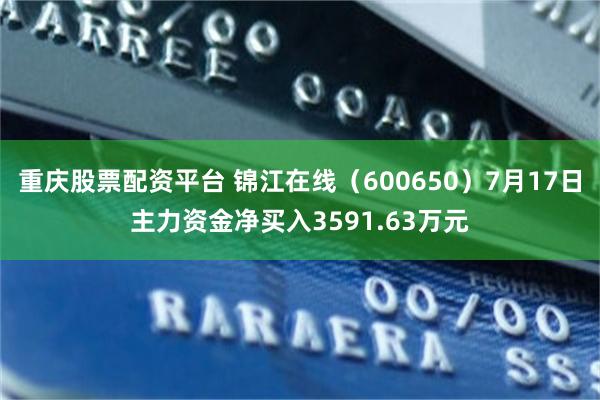 重庆股票配资平台 锦江在线（600650）7月17日主力资金净买入3591.63万元
