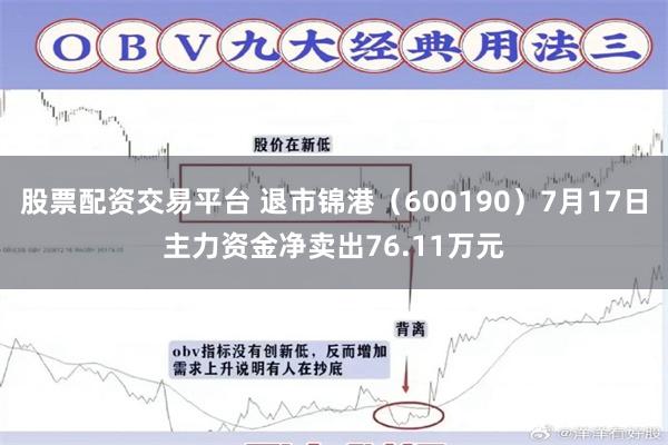 股票配资交易平台 退市锦港（600190）7月17日主力资金净卖出76.11万元