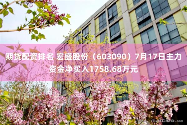 期货配资排名 宏盛股份（603090）7月17日主力资金净买入1758.68万元