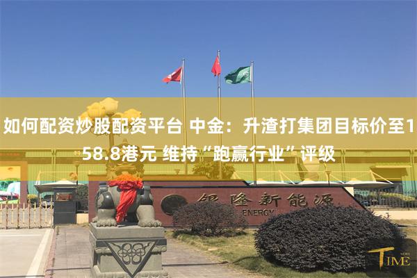 如何配资炒股配资平台 中金：升渣打集团目标价至158.8港元 维持“跑赢行业”评级