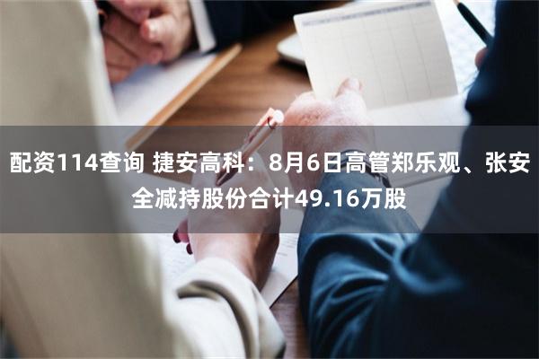 配资114查询 捷安高科：8月6日高管郑乐观、张安全减持股份合计49.16万股