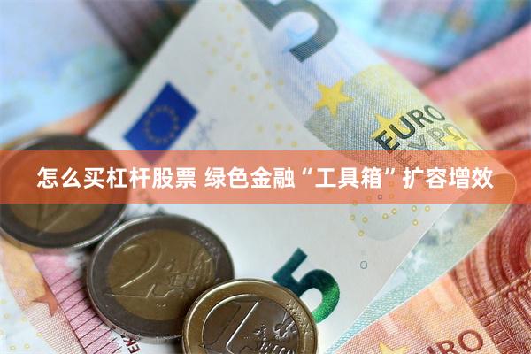 怎么买杠杆股票 绿色金融“工具箱”扩容增效