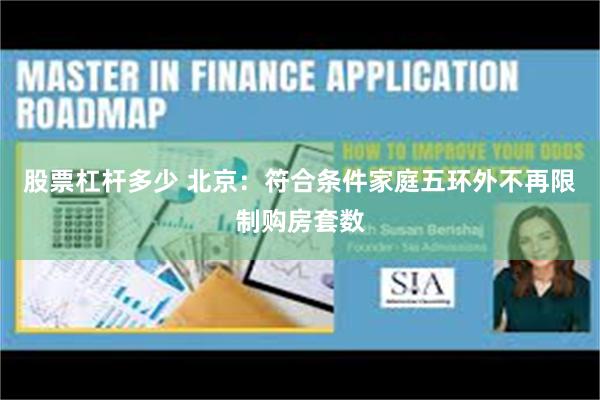 股票杠杆多少 北京：符合条件家庭五环外不再限制购房套数