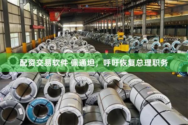 配资交易软件 佩通坦，呼吁恢复总理职务
