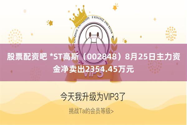 股票配资吧 *ST高斯（002848）8月25日主力资金净卖出2354.45万元