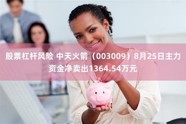 股票杠杆风险 中天火箭（003009）8月25日主力资金净卖出1364.54万元