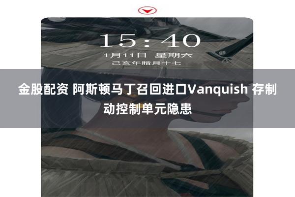 金股配资 阿斯顿马丁召回进口Vanquish 存制动控制单元隐患