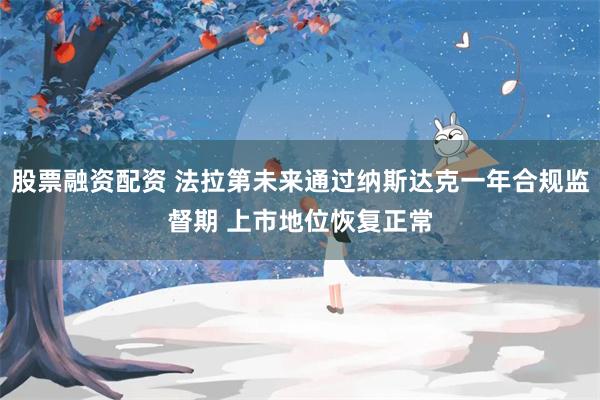 股票融资配资 法拉第未来通过纳斯达克一年合规监督期 上市地位恢复正常