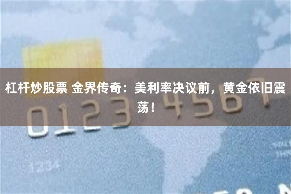 杠杆炒股票 金界传奇：美利率决议前，黄金依旧震荡！