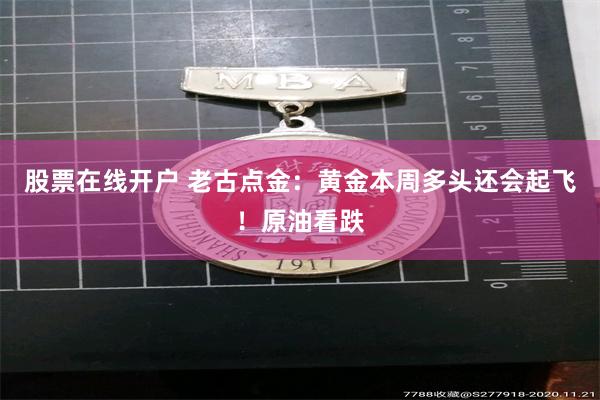股票在线开户 老古点金：黄金本周多头还会起飞！原油看跌