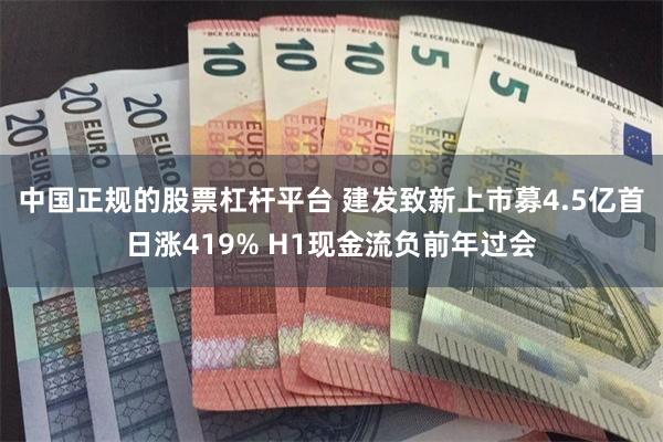 中国正规的股票杠杆平台 建发致新上市募4.5亿首日涨419% H1现金流负前年过会