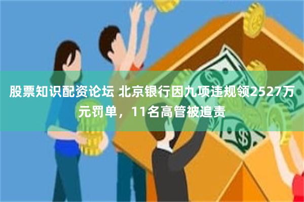 股票知识配资论坛 北京银行因九项违规领2527万元罚单，11名高管被追责