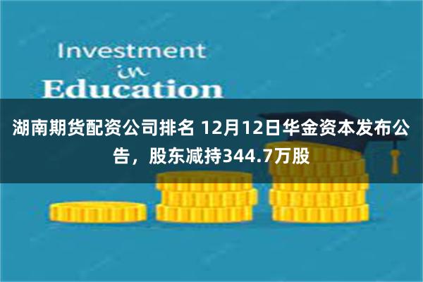 湖南期货配资公司排名 12月12日华金资本发布公告，股东减持344.7万股