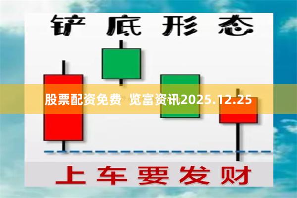 股票配资免费 览富资讯2025.12.25