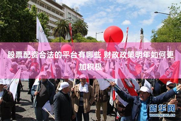 股票配资合法的平台有哪些 财政政策明年如何更加积极