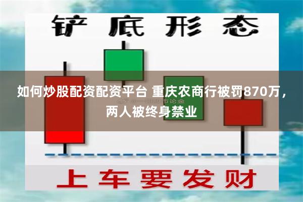 如何炒股配资配资平台 重庆农商行被罚870万，两人被终身禁业