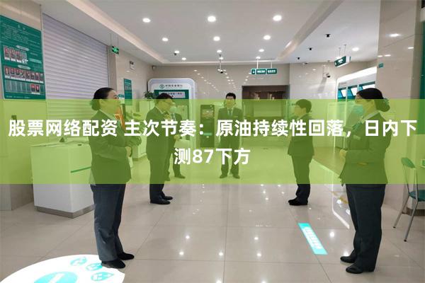 股票网络配资 主次节奏：原油持续性回落，日内下测87下方