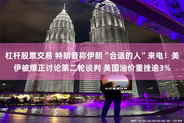 杠杆股票交易 特朗普称伊朗“合适的人”来电！美伊被爆正讨论第二轮谈判 美国油价重挫逾3%