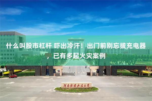 什么叫股市杠杆 吓出冷汗！出门前别忘拔充电器，已有多起火灾案例