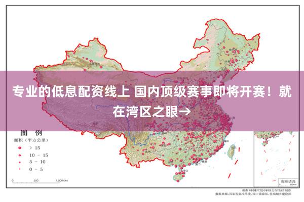专业的低息配资线上 国内顶级赛事即将开赛！就在湾区之眼→
