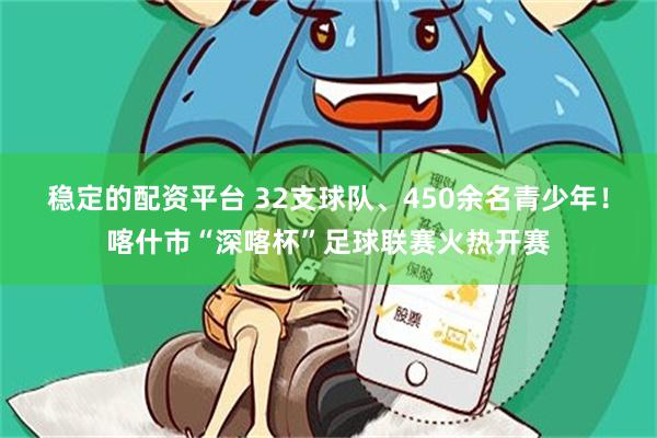 稳定的配资平台 32支球队、450余名青少年！喀什市“深喀杯”足球联赛火热开赛