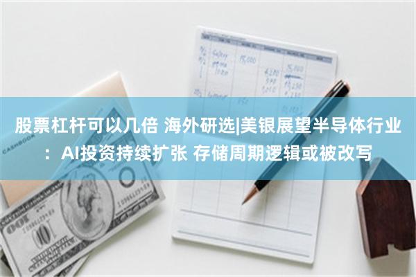 股票杠杆可以几倍 海外研选|美银展望半导体行业：AI投资持续扩张 存储周期逻辑或被改写