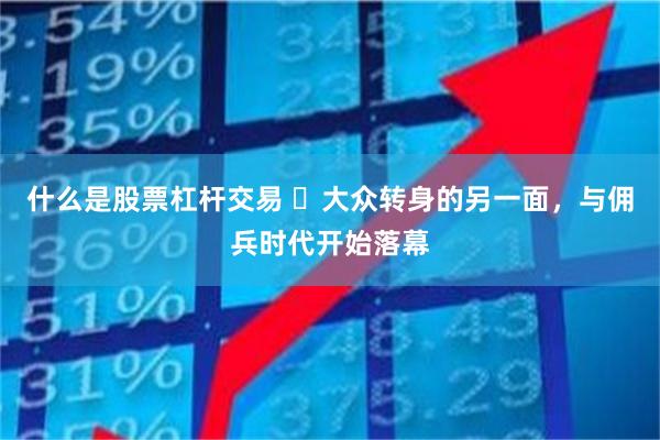 什么是股票杠杆交易 ​大众转身的另一面，与佣兵时代开始落幕