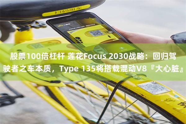 股票100倍杠杆 莲花Focus 2030战略:回归驾驶者之车本质,Type 135将搭载混动V8『大心脏』