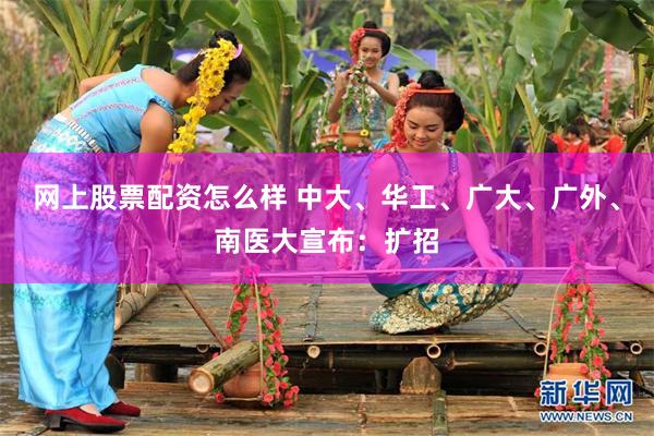 网上股票配资怎么样 中大、华工、广大、广外、南医大宣布：扩招